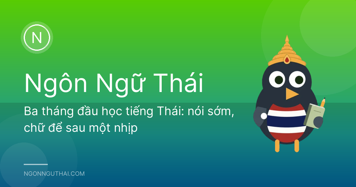 Ba tháng đầu học tiếng Thái: nói sớm, chữ để sau một nhịp